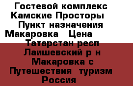 Гостевой комплекс “ Камские Просторы “ › Пункт назначения ­ Макаровка › Цена ­ 1 000 - Татарстан респ., Лаишевский р-н, Макаровка с. Путешествия, туризм » Россия   